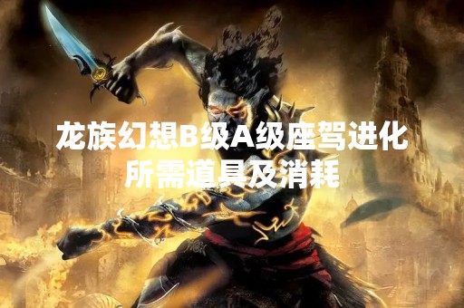 龙族幻想B级A级座驾进化所需道具及消耗