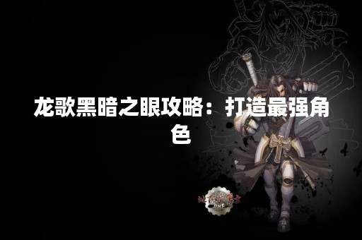 龙歌黑暗之眼攻略：打造最强角色