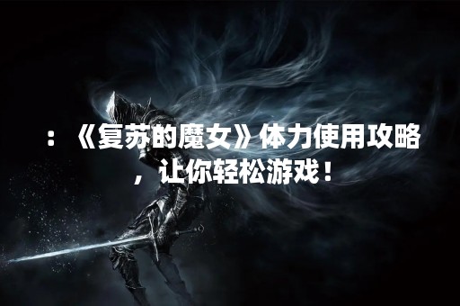 ：《复苏的魔女》体力使用攻略，让你轻松游戏！