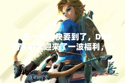 ：五一节日快要到了，DNF玩家们又迎来了一波福利，DNF2023五一套装即将上线！这款套装将会是哪些职业的最佳选择呢？接下来，我们来一起看看。