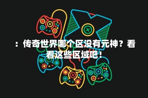 ：传奇世界哪个区没有元神？看看这些区域吧！