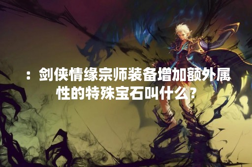 ：剑侠情缘宗师装备增加额外属性的特殊宝石叫什么？