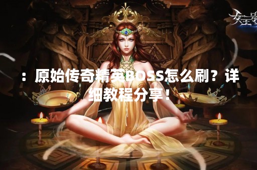 ：原始传奇精英BOSS怎么刷？详细教程分享！