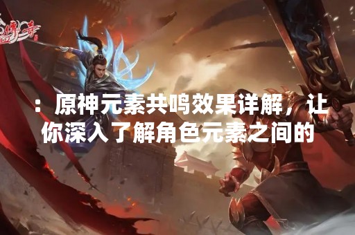 ：原神元素共鸣效果详解，让你深入了解角色元素之间的互动