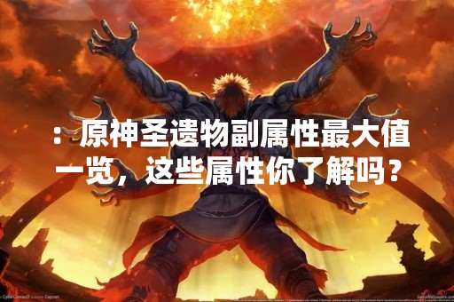 ：原神圣遗物副属性最大值一览，这些属性你了解吗？