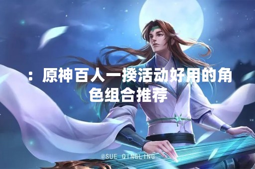 ：原神百人一揆活动好用的角色组合推荐