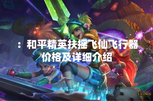 ：和平精英扶摇飞仙飞行器价格及详细介绍