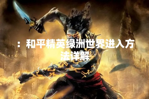 ：和平精英绿洲世界进入方法详解