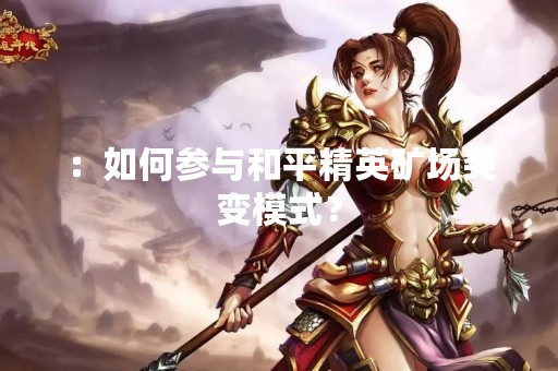 ：如何参与和平精英矿场突变模式？