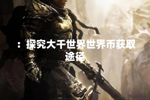 ：探究大千世界世界币获取途径