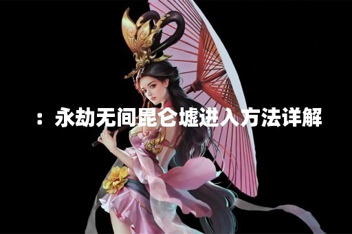 ：永劫无间昆仑墟进入方法详解
