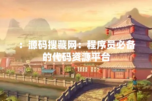 ：源码搜藏网：程序员必备的代码资源平台