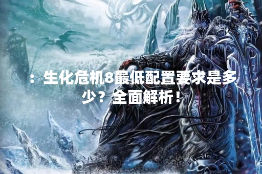 ：生化危机8最低配置要求是多少？全面解析！