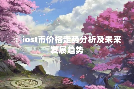 ：iost币价格走势分析及未来发展趋势