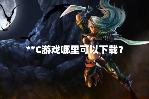 **C游戏哪里可以下载？