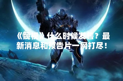  《蔑视》什么时候发售？最新消息和预告片一网打尽！