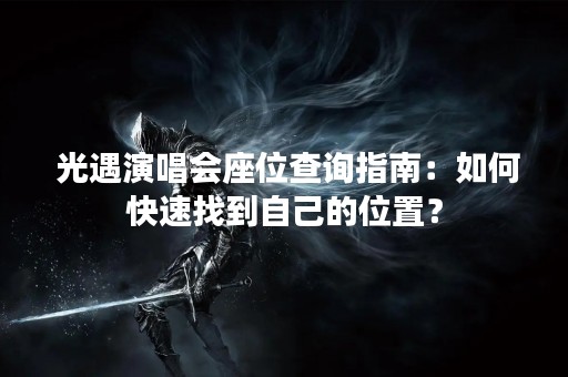  光遇演唱会座位查询指南：如何快速找到自己的位置？