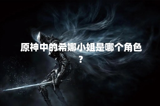  原神中的希娜小姐是哪个角色？
