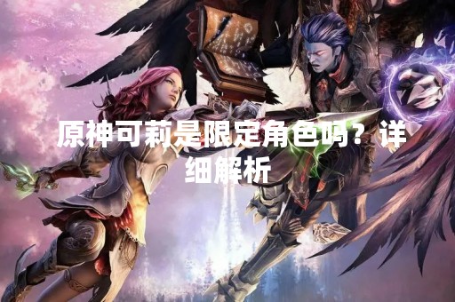  原神可莉是限定角色吗？详细解析