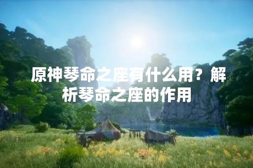  原神琴命之座有什么用？解析琴命之座的作用