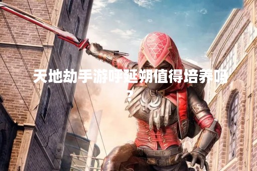  天地劫手游呼延朔值得培养吗？