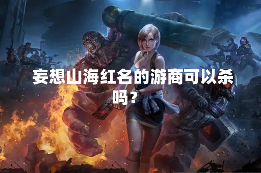  妄想山海红名的游商可以杀吗？ 
