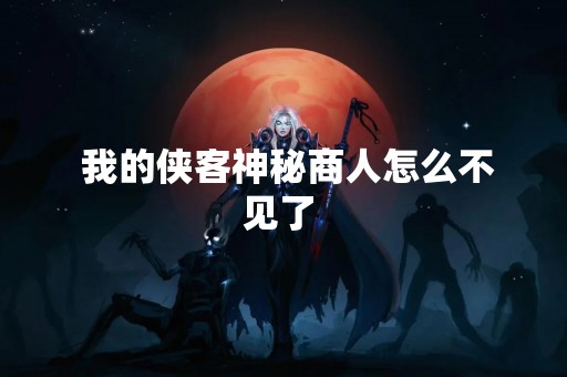  我的侠客神秘商人怎么不见了 