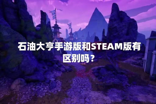  石油大亨手游版和STEAM版有区别吗？