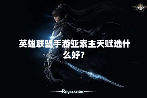  英雄联盟手游亚索主天赋选什么好？