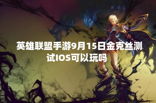  英雄联盟手游9月15日金克丝测试IOS可以玩吗 
