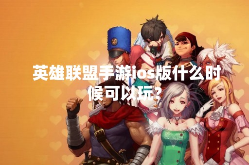  英雄联盟手游ios版什么时候可以玩？