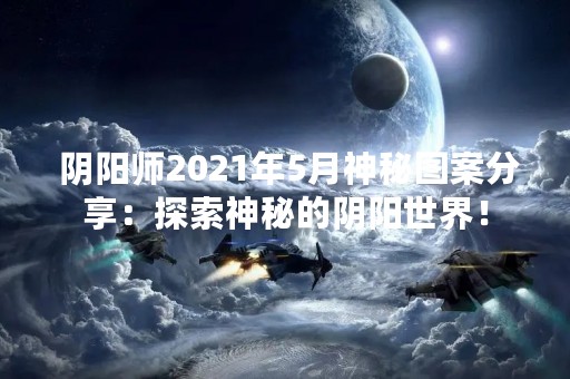  阴阳师2021年5月神秘图案分享：探索神秘的阴阳世界！