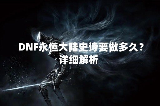  DNF永恒大陆史诗要做多久？详细解析 