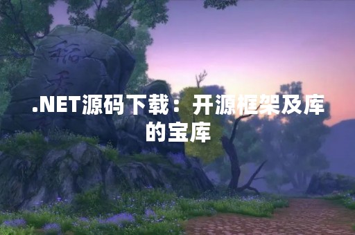 .NET源码下载：开源框架及库的宝库