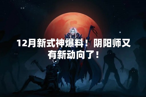 12月新式神爆料！阴阳师又有新动向了！