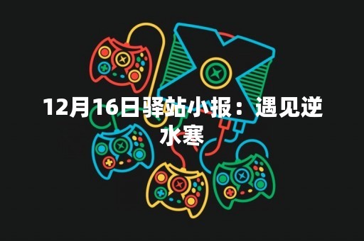 12月16日驿站小报：遇见逆水寒