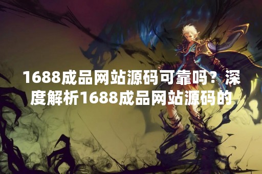 1688成品网站源码可靠吗？深度解析1688成品网站源码的可靠性问题