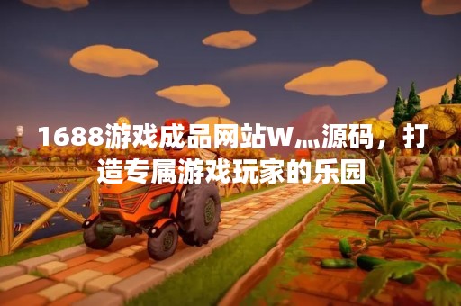 1688游戏成品网站W灬源码，打造专属游戏玩家的乐园