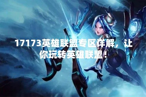 17173英雄联盟专区详解，让你玩转英雄联盟！