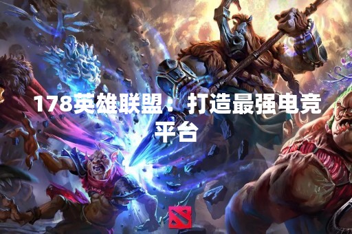 178英雄联盟：打造最强电竞平台
