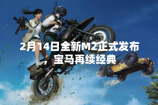 2月14日全新M2正式发布，宝马再续经典
