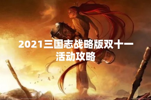 2021三国志战略版双十一活动攻略