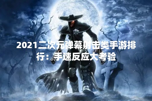 2021二次元弹幕射击类手游排行：手速反应大考验