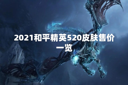 2021和平精英520皮肤售价一览