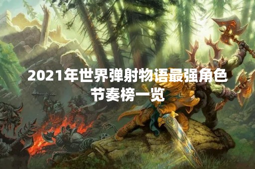 2021年世界弹射物语最强角色节奏榜一览