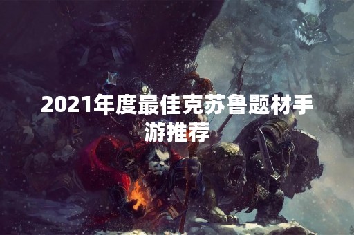 2021年度最佳克苏鲁题材手游推荐