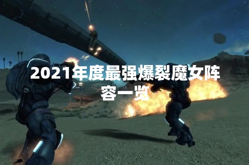 2021年度最强爆裂魔女阵容一览