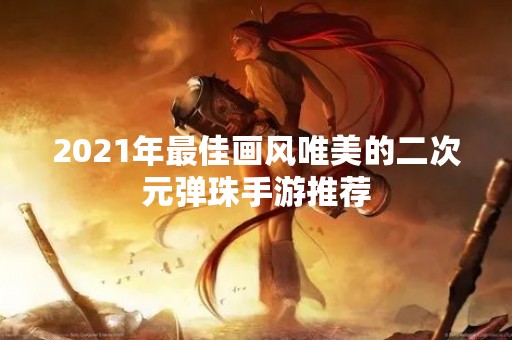 2021年最佳画风唯美的二次元弹珠手游推荐