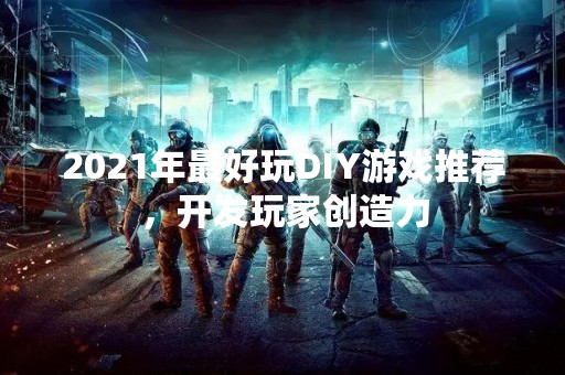 2021年最好玩DIY游戏推荐，开发玩家创造力