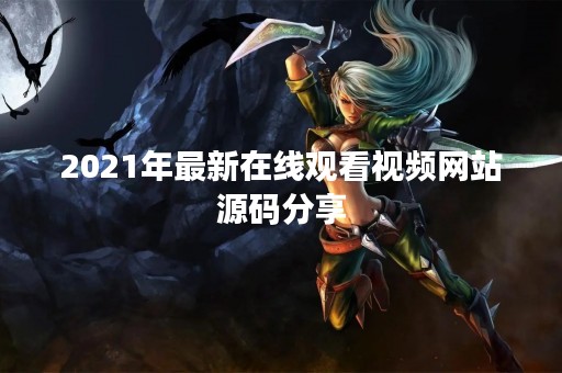 2021年最新在线观看视频网站源码分享
